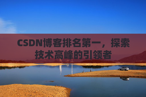CSDN博客排名第一，探索技术高峰的引领者